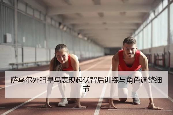 萨乌尔外租皇马表现起伏背后训练与角色调整细节